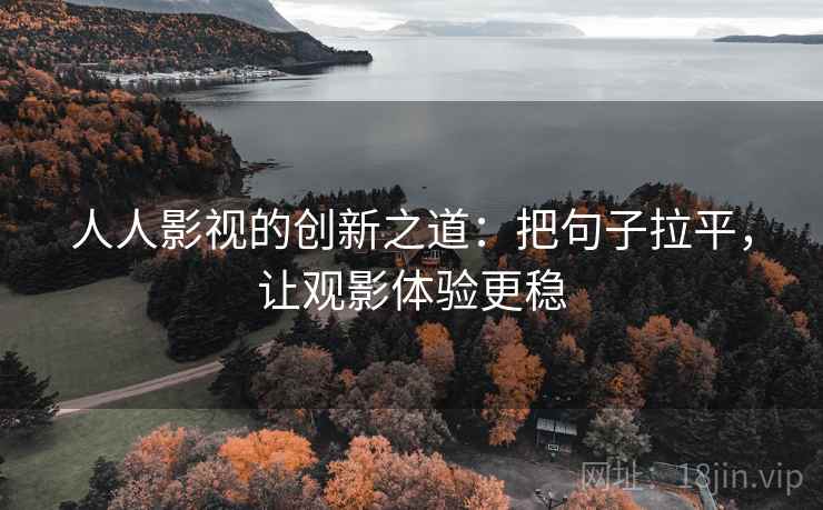 人人影视的创新之道:把句子拉平,让观影体验更稳 人人影视的创新之道:把句子拉平,让观影体验更稳