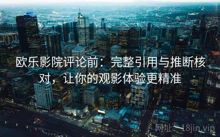 欧乐影院评论前:完整引用与推断核对,让你的观影体验更精准 欧乐影院评论前:完整引用与推断核对,让你的观影体验更精准