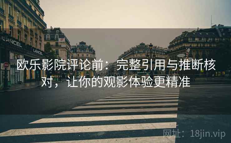 欧乐影院评论前:完整引用与推断核对,让你的观影体验更精准 欧乐影院评论前:完整引用与推断核对,让你的观影体验更精准